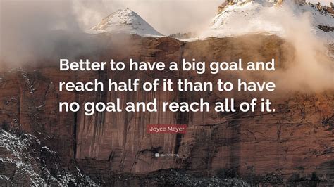 Joyce Meyer Quote Better To Have A Big Goal And Reach Half Of It Than