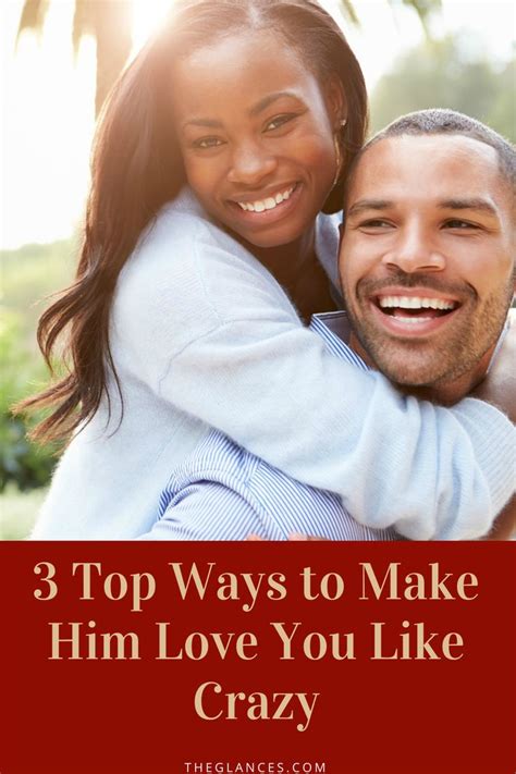 3 top ways to make him love you like crazy love you like crazy relationship like crazy
