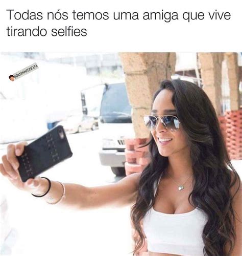 Todas nós temos uma amiga que vive tirando selfies Memes