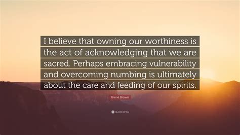 Brené Brown Quote I Believe That Owning Our Worthiness Is The Act Of