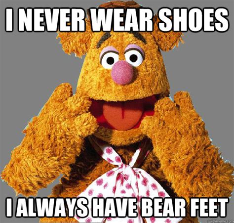I Never Wear Shoes I Always Have Bear Feet Gay Fozzie Quickmeme