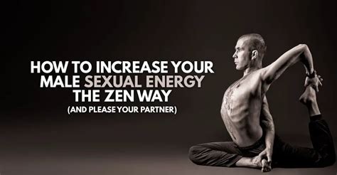 how to increase your male sexual energy the zen way and please your partner