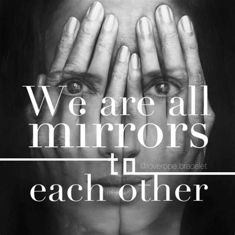 We Are All Mirrors To Each Other We Face What We Are Together Others Spiritualquotes