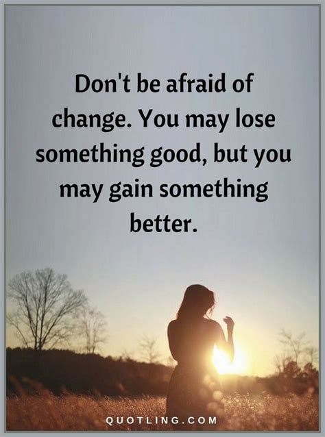 Change Quotes Dont Be Afraid Of Change You May Lose