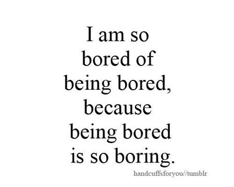 A Quote That Says I Am So Bored Of Being Bored Because Being Bored Is