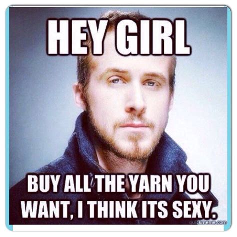 12 Ryan Gosling Knittingcrochet Memes Knitting Quotes Funny Knitting Quotes Hey Girl Memes