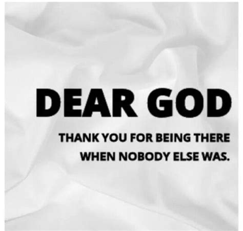 Dear God Thank You For Being There When Nobody Else Was Dear God Knowing God Dear