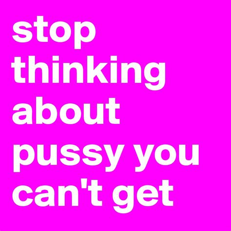 Stop Thinking About Pussy You Can T Get Post By Dhvidding On Boldomatic