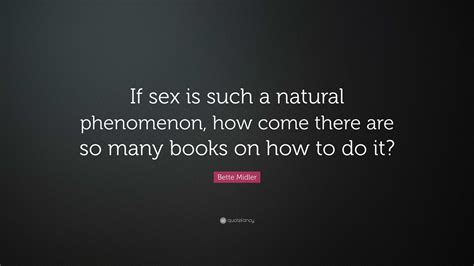 Bette Midler Quote “if Sex Is Such A Natural Phenomenon How Come There Are So Many Books On