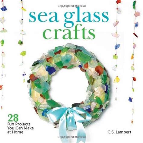 Sea Glass Crafts 28 Fun Projects You Can Make At Home Lambert C S 9781608931781 Amazon