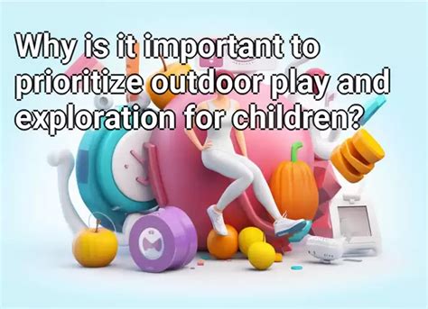Why Is It Important To Prioritize Outdoor Play And Exploration For