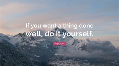 Quotes on do it yourself. Napoleon Quote: "If you want a thing done well, do it yourself." (15 wallpapers) - Quotefancy