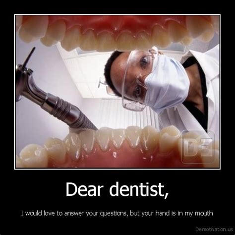 dear dentist i would love to answer your questions but your hand is in my mouthde motivation