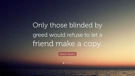 Aaron Swartz Quote Only Those Blinded By Greed Would Refuse To Let A