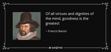 Francis Bacon Quote Of All Virtues And Dignities Of The Mind Goodness