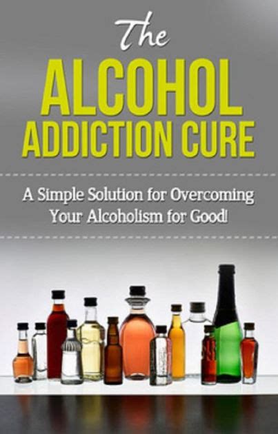 The Alcohol Addiction Cure A Simple Solution For Overcoming Your Alcoholism For Good By Steven