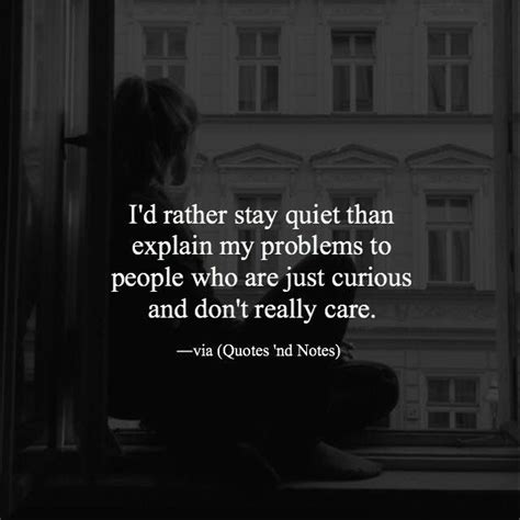 i d rather stay quiet than explain my problems to people who are just curious and don t really