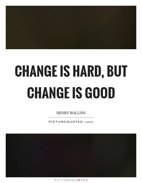 Quotes About Change Being Hard But Good The Quotes
