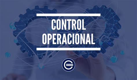Control Operacional Qué Es Definición Y Concepto