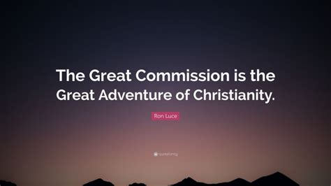 Ron Luce Quote “the Great Commission Is The Great Adventure Of