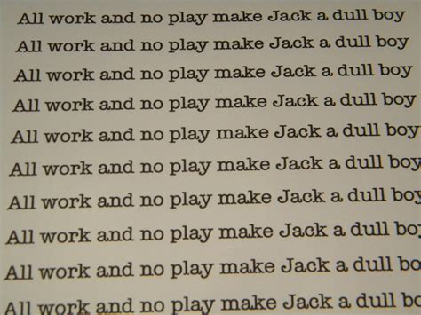 Tellingly, whereas jack's existence appears monotonously confined to the anxieties and trials of. All work and no play never made me lose it / All.. - Still ...