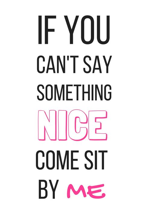 If You Cant Say Something Nice Come Sit By Me True Words Say