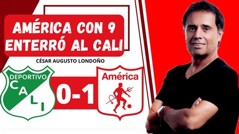 cali 0 1 américa américa con 9 enterró al cali césar augusto londoño goles y resumen