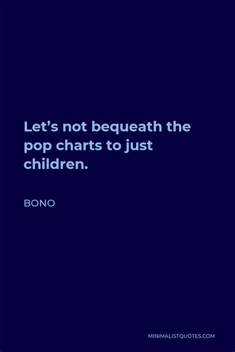 Bono Quote Lets Not Bequeath The Pop Charts To Just Children