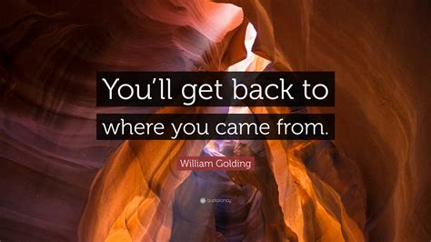 William Golding Quote Youll Get Back To Where You Came From