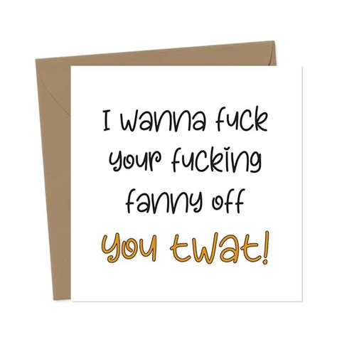I Wanna Fuck Your Fucking Fanny Off You Twat Valentine S Day Card