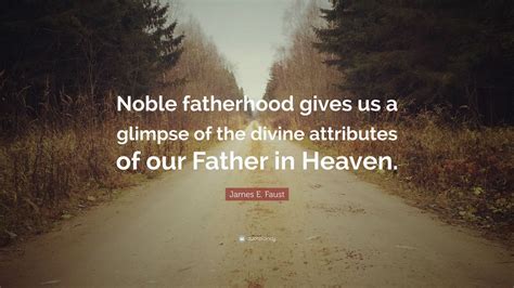 James E Faust Quote Noble Fatherhood Gives Us A Glimpse Of The