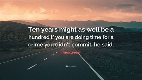 Michael Connelly Quote: “Ten years might as well be a hundred if you