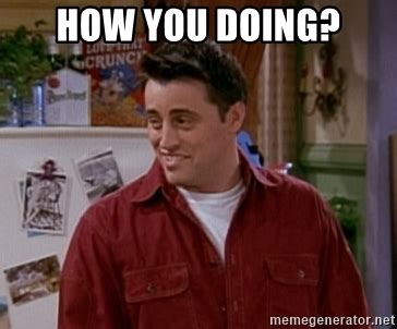 This friends how you doin'? montage might make you laugh and blush at the same time. how you doing? - Joey How you doin | Meme Generator