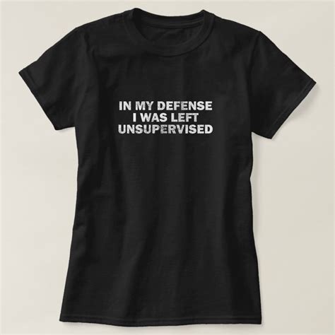 In My Defense I Was Left Unsupervised T Shirt Zazzle Weird Shirts Cool T Shirts T Shirts