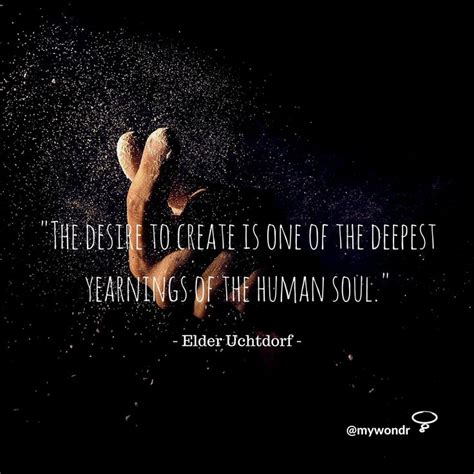 The Desire To Create Is One Of The Deepest Yearnings Of The Human Soul