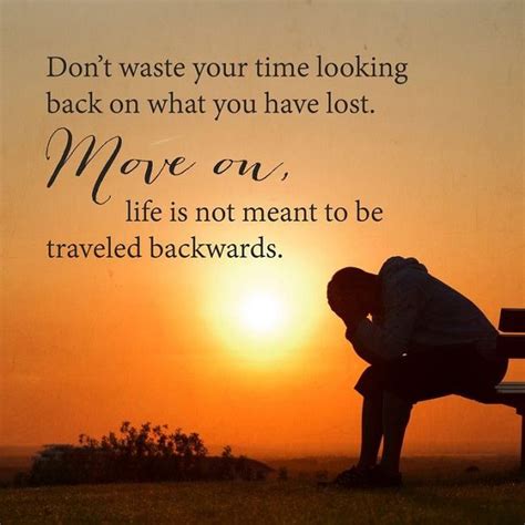 Dont Waste Your Time Looking Back On What You Have Lost Move On Life