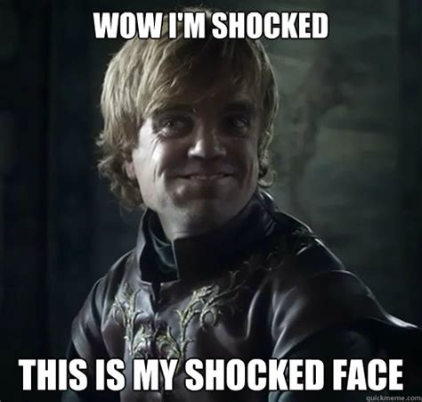 Wow Im Shocked This Is My Shocked Face Bad Joke Tyrion Quickmeme