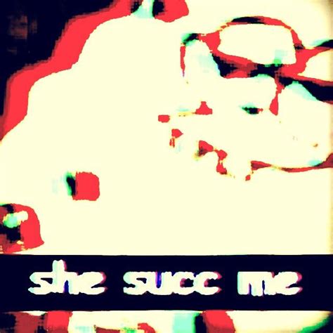 Succ She Succ Me Get The Succ Know Your Meme