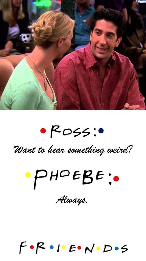 Friends Tv Show Quote Ross Want To Hear Something Weird Phoebe