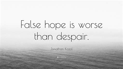 Jonathan Kozol Quote False Hope Is Worse Than Despair