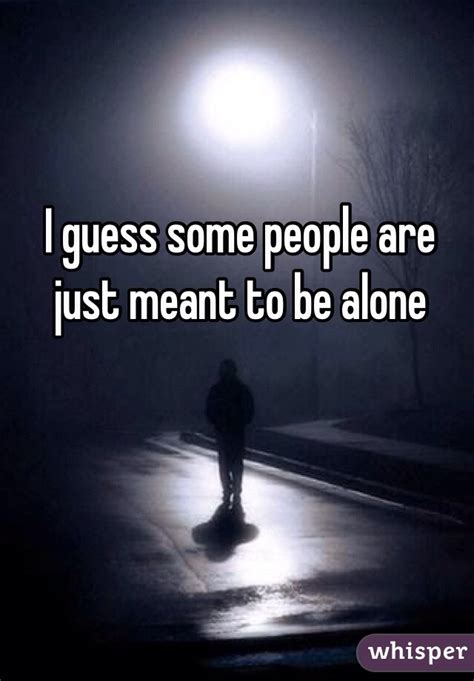 I Guess Some People Are Just Meant To Be Alone