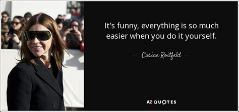 The rise of the online platforms as forms of communication makes it easier for everyone to communicate, stay connected, and make connections. Carine Roitfeld quote: It's funny, everything is so much easier when you do...