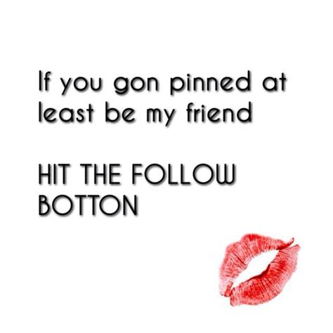 If You Gon Pinned My Stuff Then You Can Be A Friend Botton Quotes Pin