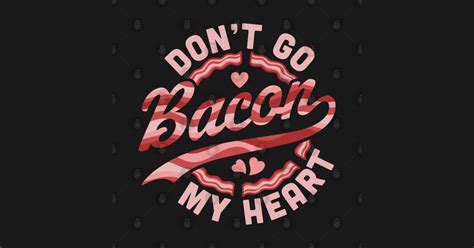 Dont Go Bacon My Heart Funny Valentines Day Bacon Lover Dont Go