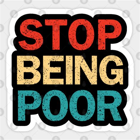 Stop Being Poor Funny Meme Stop Being Poor Sticker Teepublic