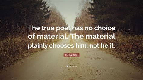 J D Salinger Quote The True Poet Has No Choice Of Material The Material Plainly Chooses Him