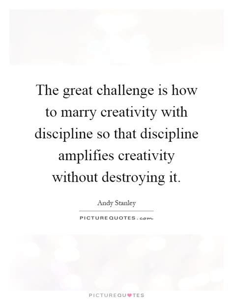 The Great Challenge Is How To Marry Creativity With Discipline Picture Quotes