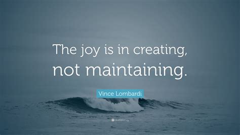 Vince Lombardi Quote The Joy Is In Creating Not Maintaining