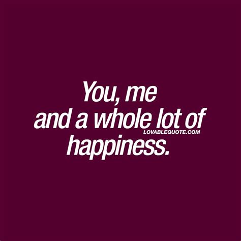 Quotes About Happiness You Me And A Whole Lot Of Happiness Happy