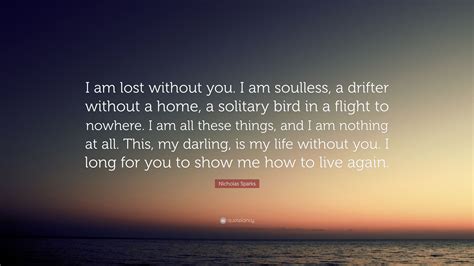 Nicholas Sparks Quote I Am Lost Without You I Am Soulless A Drifter